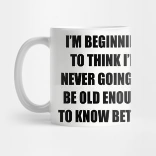 I'm beginning to think I'm never going to be old enough to know better Mug